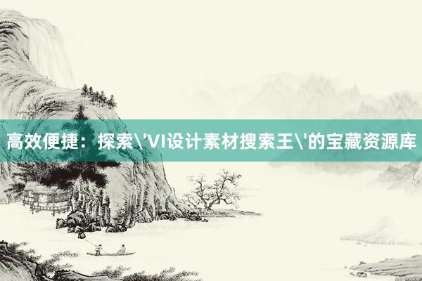 高效便捷：探索'VI设计素材搜索王'的宝藏资源库