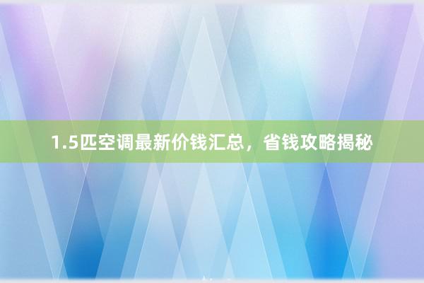 1.5匹空调最新价钱汇总，省钱攻略揭秘