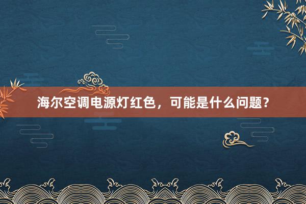 海尔空调电源灯红色，可能是什么问题？